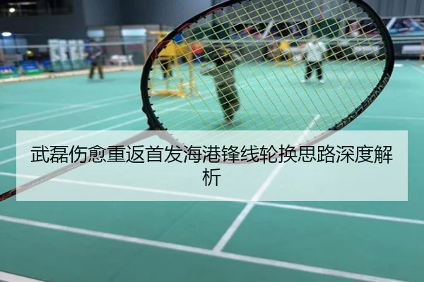 武磊伤愈重返首发海港锋线轮换思路深度解析